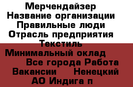 Мерчендайзер › Название организации ­ Правильные люди › Отрасль предприятия ­ Текстиль › Минимальный оклад ­ 24 000 - Все города Работа » Вакансии   . Ненецкий АО,Индига п.